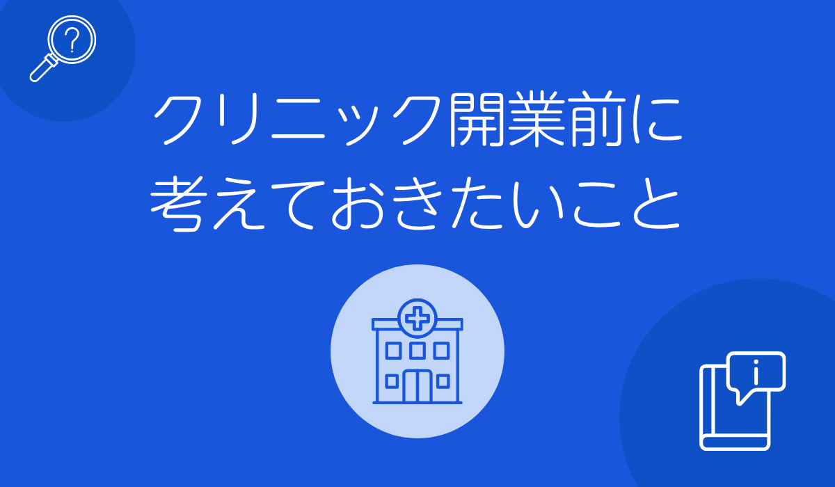 クリニック開業前に 考えておきたいこと