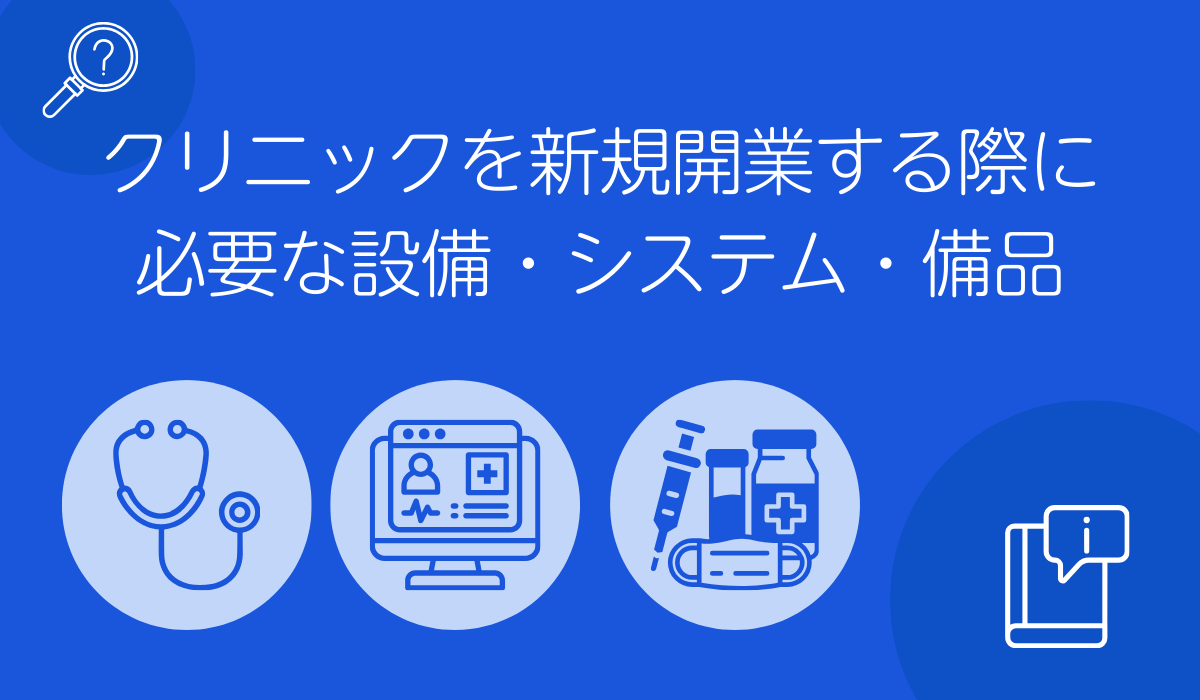 医師がクリニックを新規開業する際に必要な設備・システム・備品を徹底解説