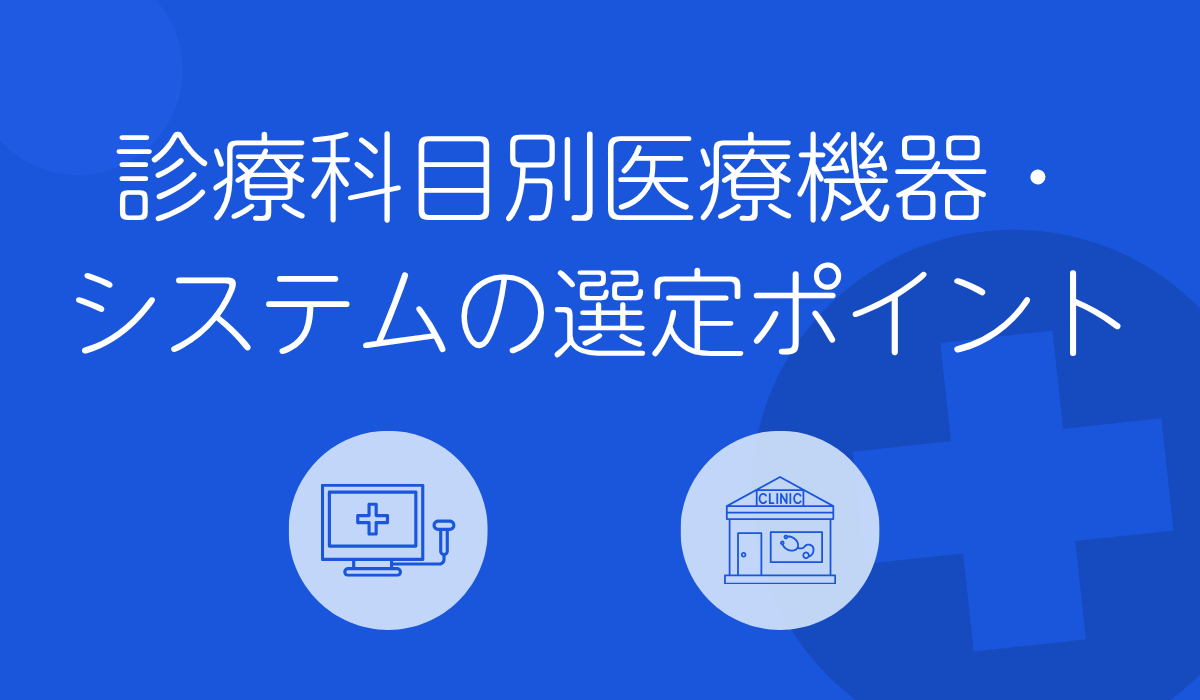 診療科目別医療機器・システムの選定ポイント